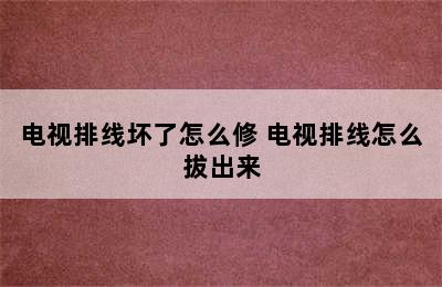 电视排线坏了怎么修 电视排线怎么拔出来